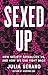 Sexed Up: How Society Sexualizes Us, and How We Can Fight Back