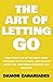 The Art of Letting GO: How to Let Go of the Past, Look Forward to the Future, and Finally Enjoy the Emotional Freedom You Deserve! (The Art Of Living Well)