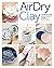 Artisan Air-Dry Clay: The Beginner’s Guide to Easy, Inexpensive & Stylish No-Kiln Pottery