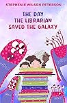 The Day the Librarian Saved the Galaxy by Stephenie Wilson Peterson