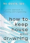 How to Keep House While Drowning: A Gentle Approach to Cleaning and Organizing