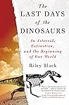 The Last Days of the Dinosaurs by Riley Black