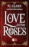 Love in the Roses by T.L. Clark