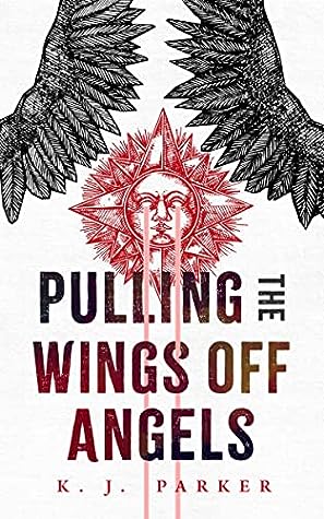 Pulling the Wings Off Angels by K.J. Parker