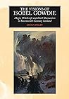 The Visions of Isobel Gowdie: Magic, Witchcraft and Dark Shamanism in Seventeenth-Century Scotland