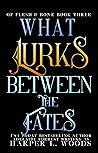 What Lurks Between the Fates by Harper L. Woods