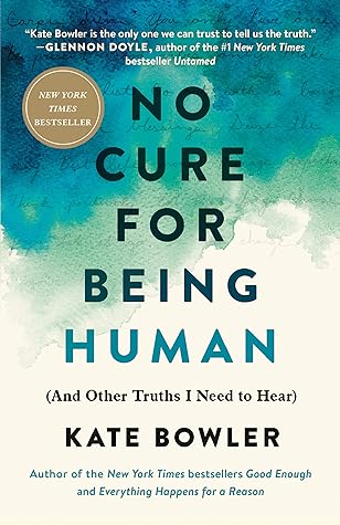 No Cure for Being Human by Kate Bowler