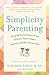 Simplicity Parenting: Using the Extraordinary Power of Less to Raise Calmer, Happier, and More Secure Kids