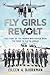 The Fly Girls Revolt: The Story of the Women Who Kicked Open the Door to Fly in Combat