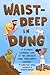 Waist-Deep in Dung: A Stomach-Churning Look at the Grossest Jobs Throughout History (Dung for Dinner, 2)