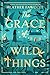 The Grace of Wild Things by Heather Fawcett