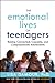 The Emotional Lives of Teenagers: Raising Connected, Capable, and Compassionate Adolescents