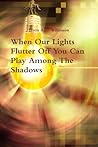 When our Lights Flutter off you Can Play among the Shadows by Jason Alan Wilkinson