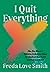 I Quit Everything: How One Woman's Addiction to Quitting Helped Her Confront Bad Habits and Embrace Midlife