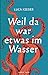 Weil da war etwas im Wasser