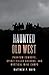 Haunted Old West by Matthew P Mayo