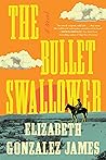 The Bullet Swallower by Elizabeth Gonzalez James