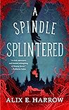 A Spindle Splintered by Alix E. Harrow