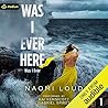 Was I Ever Here by Naomi Loud