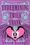 The Undermining of Twyla and Frank by Megan Bannen