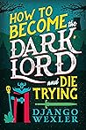 How to Become the Dark Lord and Die Trying by Django Wexler