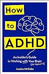 How to ADHD: An Insider's Guide to Working with Your Brain (Not Against It)