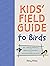 Kid's Field Guide to Birds: 80+ Species Profiles * How to Get Started * Activities and Fun Facts