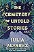 The Cemetery of Untold Stories by Julia Alvarez