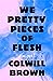 We Pretty Pieces of Flesh by Colwill Brown