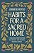 Habits for a Sacred Home: 9 Practices from History to Anchor and Restore Modern Families (Helping Moms Experience Peace & Return to Simple Daily Rhythms from Historic Christians like St. Benedict)