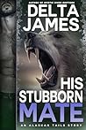 His Stubborn Mate by Delta James