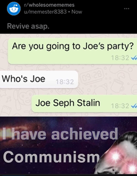 r/wholesomememes u/memester8383 • Now Revive asap. Are you going to Joe's party? 18:32 Who's Joe (09:28] 18:32 Joe Seph Stalin 18:32 have achieved Communism