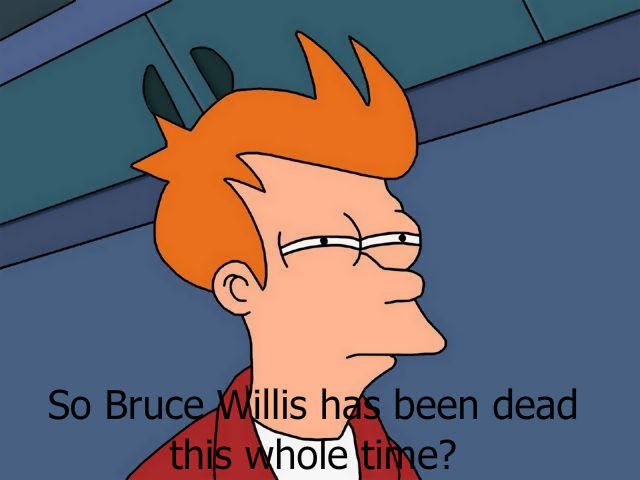 o Bruce Mlillis has been dead thi