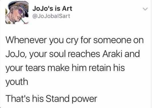 JoJo's is Art @JoJobalSart Whenever you cry for someone on JoJo, your soul reaches Araki and your tears make him retain his youth That's his Stand power