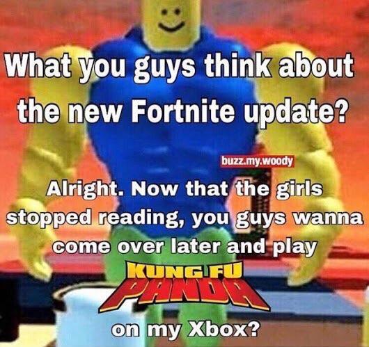 What you guys think about the new Fortnite update? buzz.my.woody Alright. Now that the girls stopped reading, you guys wanna come over later and play KUNCFU on my Xbox?