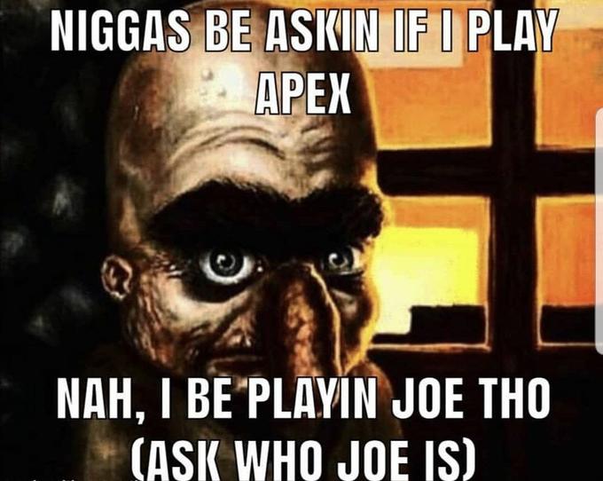 N----- BE ASKIN IFI PLAY APEX NAH, I BE PLAYIN JOE THO (ASK WHO JOE IS)