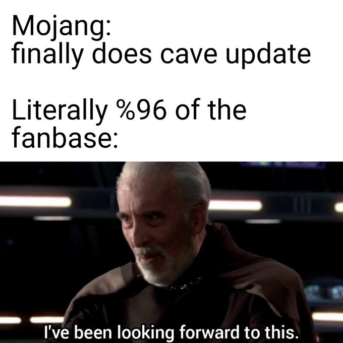 Mojang: finally does cave update Literally %96 of the fanbase: I've been looking forward to this.