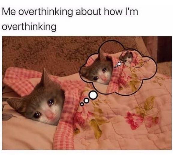 Me overthinking about how I'm overthinking