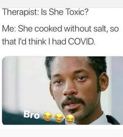 Therapist: Is She Toxic? Me: She cooked without salt, so that l'd think I had COVID. Bro