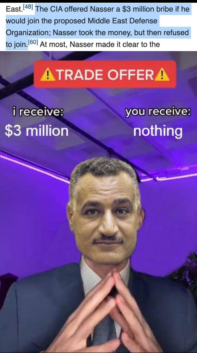 East. 48) The CIA offered Nasser a $3 million bribe if he would join the proposed Middle East Defense Organization; Nasser took the money, but then refused to join. 60] At most, Nasser made it clear to the ATRADE OFFERA i receive: you receive: $3 million nothing