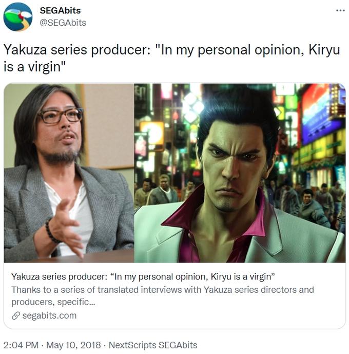 SEGAbits @SEGAbits Yakuza series producer: "In my personal opinion, Kiryu is a virgin" Yakuza series producer: "In my personal opinion, Kiryu is a virgin" Thanks to a series of translated interviews with Yakuza series directors and producers, specific.. P segabits.com 2:04 PM - May 10, 2018 · NextScripts SEGAbits