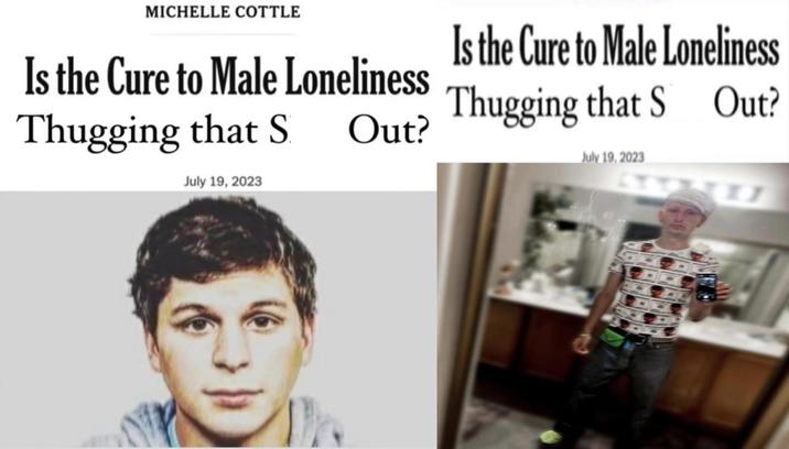 MICHELLE COTTLE Is the Cure to Male Loneliness Thugging that S Out? July 19, 2023 Is the Cure to Male Loneliness Thugging that S Out? July 19, 2023