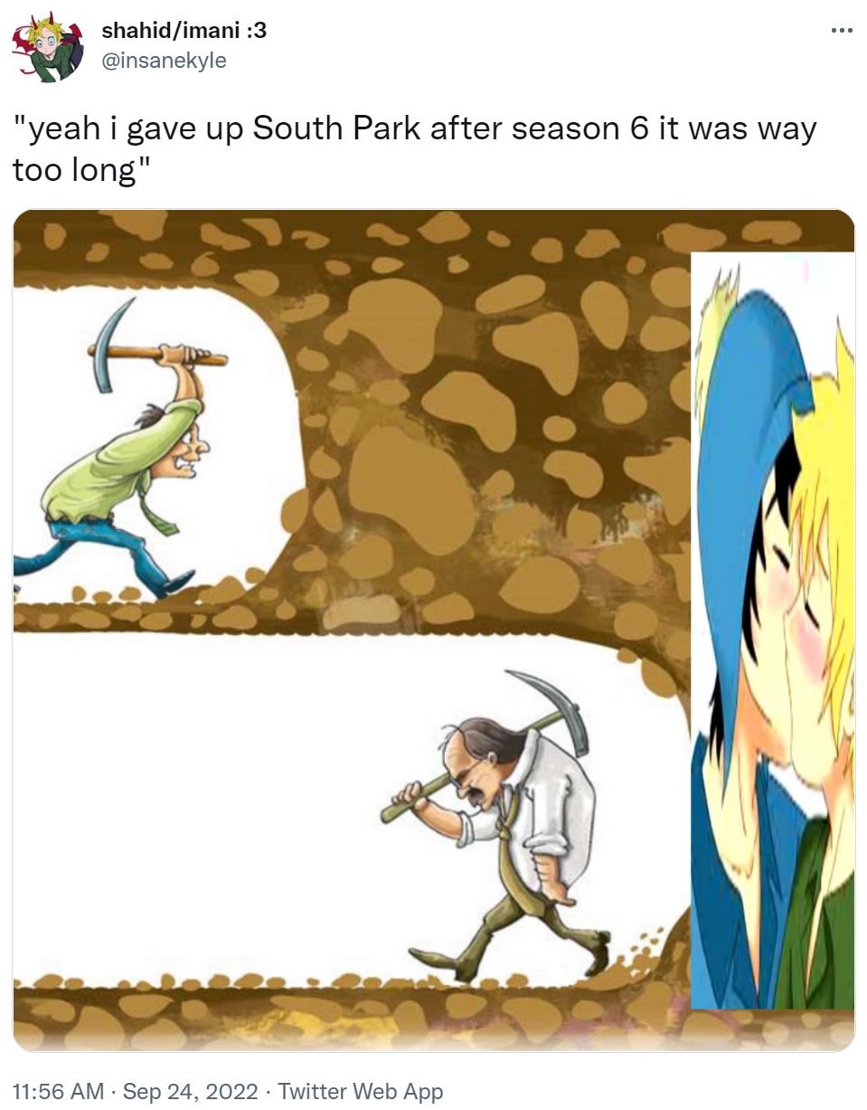 shahid/imani :3 @insanekyle "yeah i gave up South Park after season 6 it was way too long" 11:56 AM - Sep 24, 2022. Twitter Web App