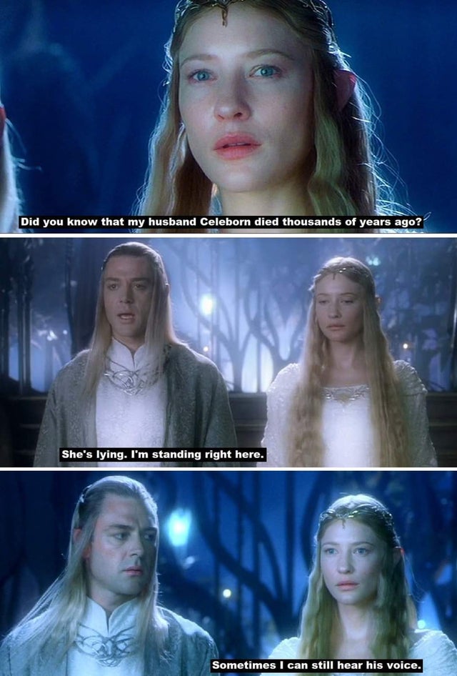 Did you know that my husband Celeborn died thousands of years ago? She's lying. I'm standing right here. Sometimes I can still hear his voice.