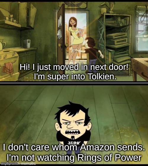 Hi! I just moved in next door! I'm super into Tolkien. JERK I don't care whom Amazon sends. I'm not watching Rings of Power imgflip.com mematic