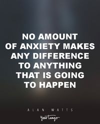 15 Powerful Alan Watts Quotes Will Make You Rethink Your ENTIRE Life "No amount of anxiety makes any difference to anything that is going to happen."