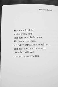 She is a wild child with a gypsy soul that dances with the stars. She has a free spirit, reckless mind and a rebel heart that isn't meant to be tamed. Love her wild and you will never lose her. Madiha Batool