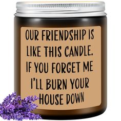 a candle with the words, our friend is like this candle if you forget me i'll burn your house down