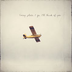 an old airplane flying in the sky with writing on it's side that says, every place i go, will think of you