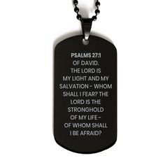 "Christian - Bible Verse - Psalms 27:1 - Of David. The Lord Is My Light And My Salvation - Whom Shall I Fear? The Lord Is The Stronghold Of My Life - Of Whom Shall I Be Afraid? Engraved Black Stainless Steel Dog Tag Necklace It may sound like a small thing, but our Bible Verse Dog Tag Necklace is one of the best gifts you could give! This Dog Tag Necklace is perfect for any Christian with their favorite verse. This Bible Verse Dog Tag Necklace is a perfect gift to give someone for any occasion. Personalized Spiritual Black Necklaces, Personalized Black Spiritual Necklaces, Black Personalized Dog Tag Necklace, Bible Verse Bracelet, Bible Verse Necklace, Christian Birthday, Gods Strength, Christian Bracelets, Christian Necklace